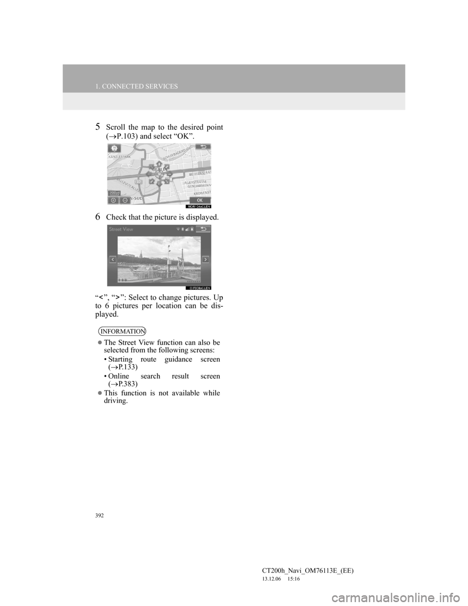 Lexus CT200h 2014 Navigation manual (in English) 392
1. CONNECTED SERVICES
CT200h_Navi_OM76113E_(EE)
13.12.06 15:16
5Scroll the map to the desired point
(P.103) and select “OK”.
6Check that the picture is displayed.
“”, “ ”: Selec Lexus CT200h 2014 Navigation manual (in English) 392
1. CONNECTED SERVICES
CT200h_Navi_OM76113E_(EE)
13.12.06 15:16
5Scroll the map to the desired point
(P.103) and select “OK”.
6Check that the picture is displayed.
“”, “ ”: Selec