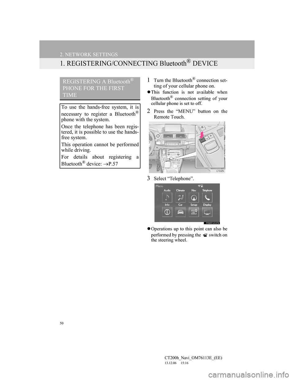 Lexus CT200h 2014 Navigation manual (in English) 50
CT200h_Navi_OM76113E_(EE)
13.12.06 15:16
2. NETWORK SETTINGS
1. REGISTERING/CONNECTING Bluetooth® DEVICE
1Turn the Bluetooth® connection set-
ting of your cellular phone on.
This function Lexus CT200h 2014 Navigation manual (in English) 50
CT200h_Navi_OM76113E_(EE)
13.12.06 15:16
2. NETWORK SETTINGS
1. REGISTERING/CONNECTING Bluetooth® DEVICE
1Turn the Bluetooth® connection set-
ting of your cellular phone on.
This function