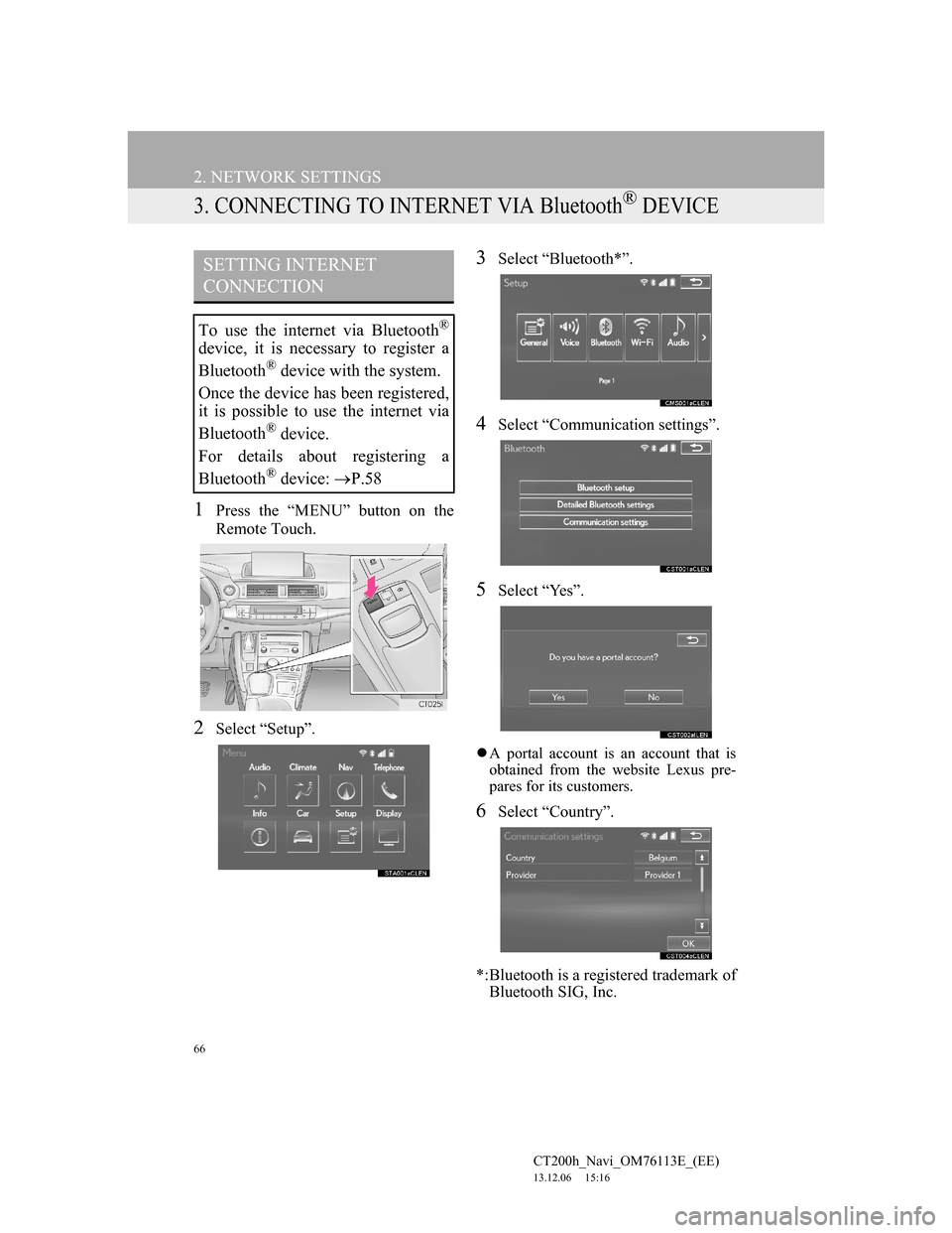 Lexus CT200h 2014 Navigation manual (in English) 66
2. NETWORK SETTINGS
CT200h_Navi_OM76113E_(EE)
13.12.06 15:16
3. CONNECTING TO INTERNET VIA Bluetooth® DEVICE
1Press the “MENU” button on the
Remote Touch.
2Select “Setup”.
3Select “B Lexus CT200h 2014 Navigation manual (in English) 66
2. NETWORK SETTINGS
CT200h_Navi_OM76113E_(EE)
13.12.06 15:16
3. CONNECTING TO INTERNET VIA Bluetooth® DEVICE
1Press the “MENU” button on the
Remote Touch.
2Select “Setup”.
3Select “B