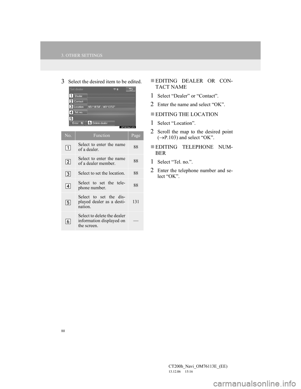 Lexus CT200h 2014 Navigation manual (in English) 88
3. OTHER SETTINGS
CT200h_Navi_OM76113E_(EE)
13.12.06 15:16
3Select the desired item to be edited.EDITING DEALER OR CON-
TACT NAME
1Select “Dealer” or “Contact”.
2Enter the name and s Lexus CT200h 2014 Navigation manual (in English) 88
3. OTHER SETTINGS
CT200h_Navi_OM76113E_(EE)
13.12.06 15:16
3Select the desired item to be edited.EDITING DEALER OR CON-
TACT NAME
1Select “Dealer” or “Contact”.
2Enter the name and s