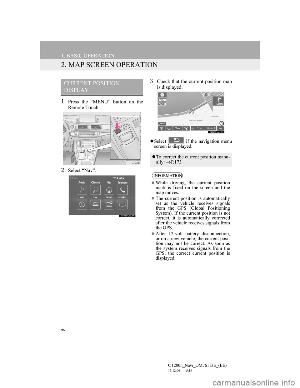 Lexus CT200h 2014 Navigation manual (in English) 96
1. BASIC OPERATION
CT200h_Navi_OM76113E_(EE)
13.12.06 15:16
2. MAP SCREEN OPERATION
1Press the “MENU” button on the
Remote Touch.
2Select “Nav”.
3Check that the current position map
is Lexus CT200h 2014 Navigation manual (in English) 96
1. BASIC OPERATION
CT200h_Navi_OM76113E_(EE)
13.12.06 15:16
2. MAP SCREEN OPERATION
1Press the “MENU” button on the
Remote Touch.
2Select “Nav”.
3Check that the current position map
is