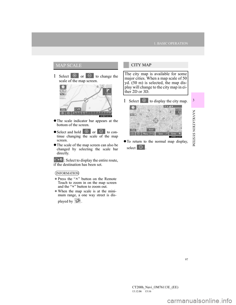 Lexus CT200h 2014 Navigation manual (in English) 97
1. BASIC OPERATION
3
NAVIGATION SYSTEM
CT200h_Navi_OM76113E_(EE)
13.12.06 15:16
1Select or to change the
scale of the map screen.
The scale indicator bar appears at the
bottom of the scr Lexus CT200h 2014 Navigation manual (in English) 97
1. BASIC OPERATION
3
NAVIGATION SYSTEM
CT200h_Navi_OM76113E_(EE)
13.12.06 15:16
1Select or to change the
scale of the map screen.
The scale indicator bar appears at the
bottom of the scr