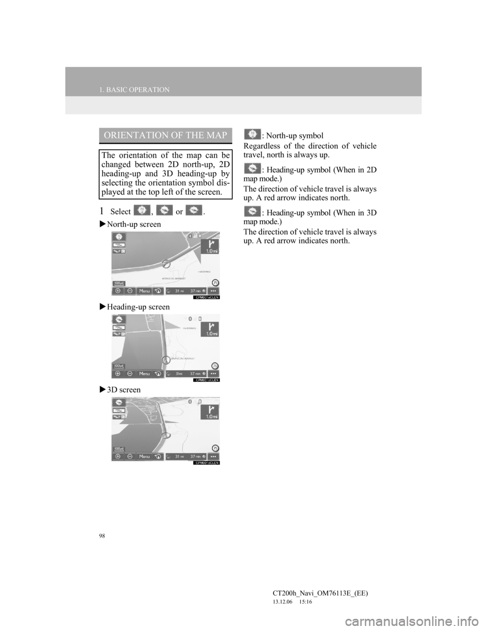 Lexus CT200h 2014  Navigation manual (in English) 98
1. BASIC OPERATION
CT200h_Navi_OM76113E_(EE)
13.12.06     15:16
1Select ,  or .
North-up screen
Heading-up screen
3D screen: North-up symbol
Regardless of the direction of vehicle
travel, 