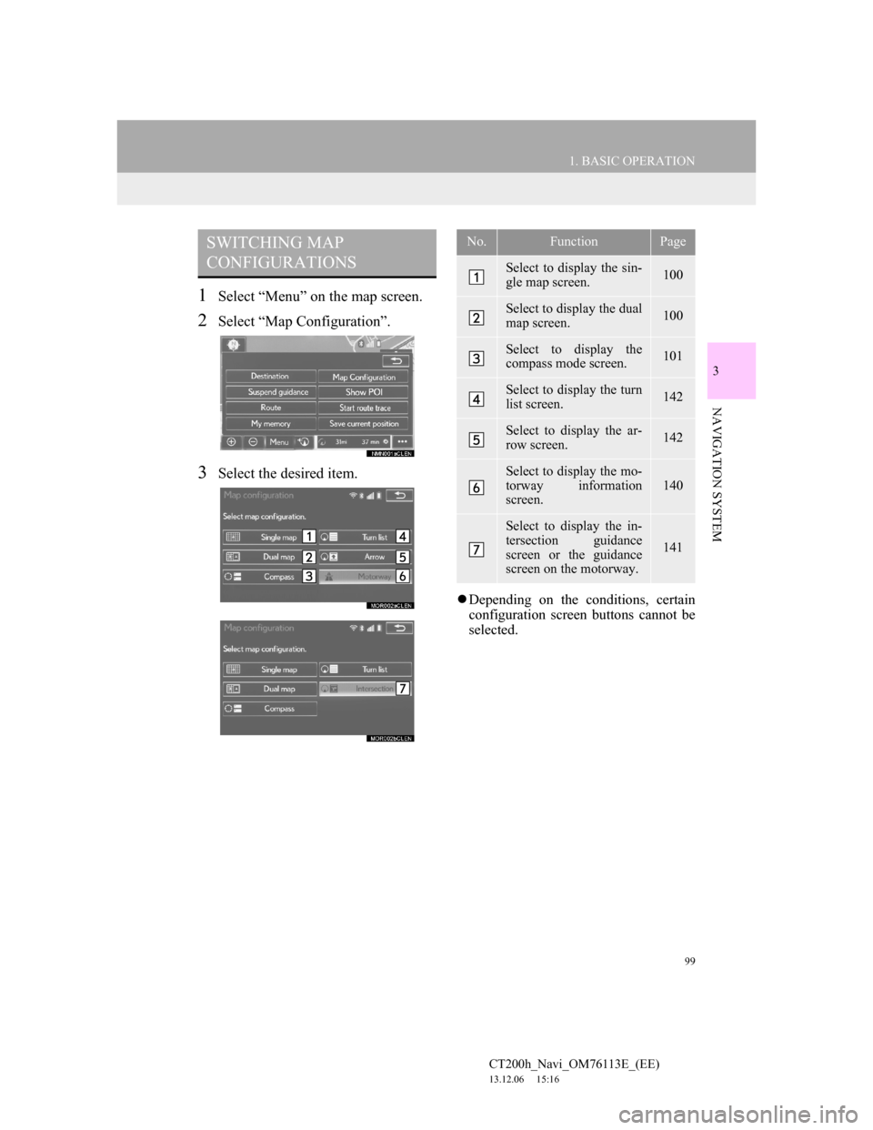 Lexus CT200h 2014 Navigation manual (in English) 99
1. BASIC OPERATION
3
NAVIGATION SYSTEM
CT200h_Navi_OM76113E_(EE)
13.12.06 15:16
1Select “Menu” on the map screen.
2Select “Map Configuration”.
3Select the desired item.
Depending on Lexus CT200h 2014 Navigation manual (in English) 99
1. BASIC OPERATION
3
NAVIGATION SYSTEM
CT200h_Navi_OM76113E_(EE)
13.12.06 15:16
1Select “Menu” on the map screen.
2Select “Map Configuration”.
3Select the desired item.
Depending on