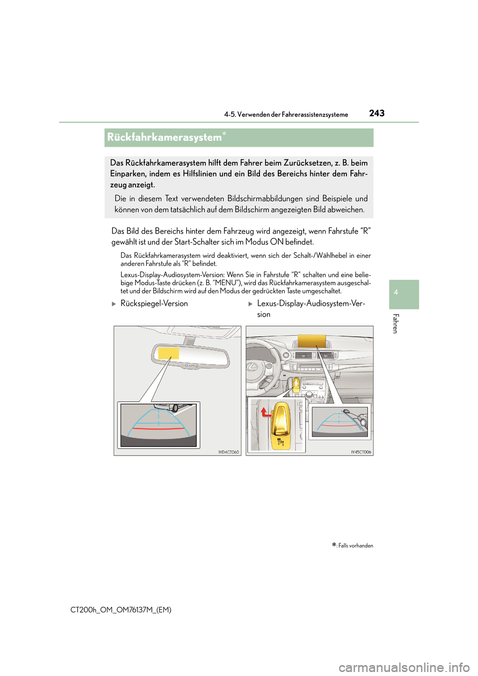 Lexus CT200h 2014  Betriebsanleitung (in German) 243
4
4-5. Verwenden der Fahrerassistenzsysteme
Fahren
CT200h_OM_OM76137M_(EM)
Rückfahrkamerasystem∗
Das Bild des Bereichs hinter dem Fahrzeug wird angezeigt, wenn Fahrstufe “R”
gewählt ist un