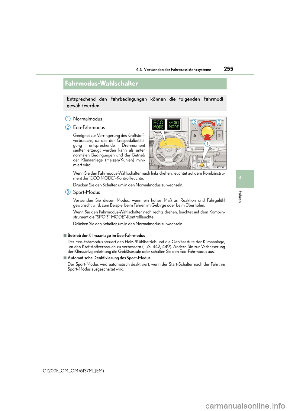 Lexus CT200h 2014  Betriebsanleitung (in German) 255
4
4-5. Verwenden der Fahrerassistenzsysteme
Fahren
CT200h_OM_OM76137M_(EM)
Fahrmodus-Wahlschalter
Normalmodus
Eco-Fahrmodus
Geeignet zur Verringerung des Kraftstoff-
verbrauchs, da das der Gaspeda