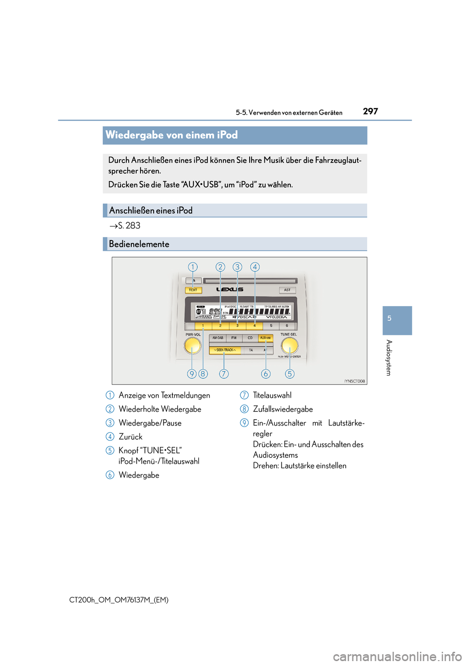 Lexus CT200h 2014  Betriebsanleitung (in German) 297
5
5-5. Verwenden von externen Geräten
Audiosystem
CT200h_OM_OM76137M_(EM)
Wiedergabe von einem iPod
→
S. 283
Durch Anschließen eines iPod können Sie Ihre Musik über die Fahrzeuglaut-
spreche