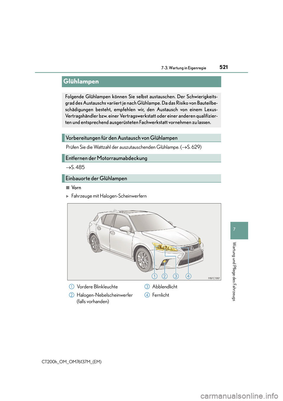 Lexus CT200h 2014  Betriebsanleitung (in German) 5217-3. Wartung in Eigenregie
CT200h_OM_OM76137M_(EM)
7
Wartung und Pflege des Fahrzeugs
Glühlampen
Prüfen Sie die Wattzahl der auszutauschenden Glühlampe. (→S. 629)
→ S. 485
■Vo r n
�XFahrze