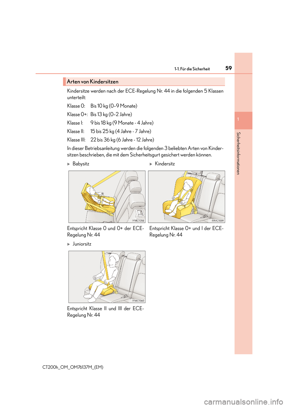 Lexus CT200h 2014  Betriebsanleitung (in German) 591-1. Für die Sicherheit
1
CT200h_OM_OM76137M_(EM)
Sicherheitsinformationen
Kindersitze werden nach der ECE-Regelung Nr. 44 in die folgenden 5 Klassen
unterteilt:
Klasse 0: Bis 10 kg (0–9 Monate)
