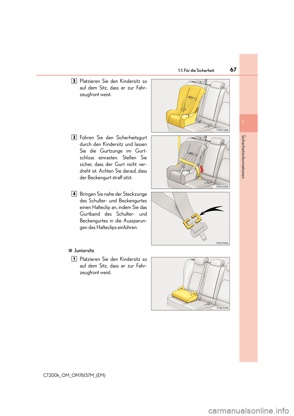 Lexus CT200h 2014  Betriebsanleitung (in German) 671-1. Für die Sicherheit
1
CT200h_OM_OM76137M_(EM)
Sicherheitsinformationen
Platzieren Sie den Kindersitz so
auf dem Sitz, dass er zur Fahr-
zeugfront weist.
Führen Sie den Sicherheitsgurt
durch de