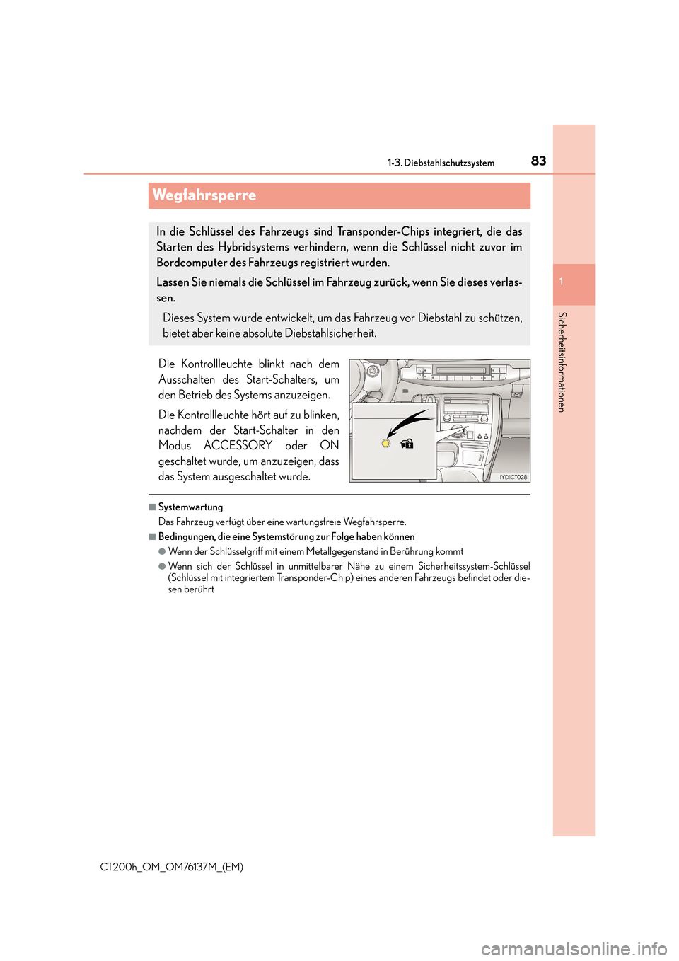 Lexus CT200h 2014  Betriebsanleitung (in German) 83
1
1-3. Diebstahlschutzsystem
CT200h_OM_OM76137M_(EM)
Sicherheitsinformationen
Wegfahrsperre
Die Kontrollleuchte blinkt nach dem
Ausschalten des Start-Schalters, um
den Betrieb des Systems anzuzeige