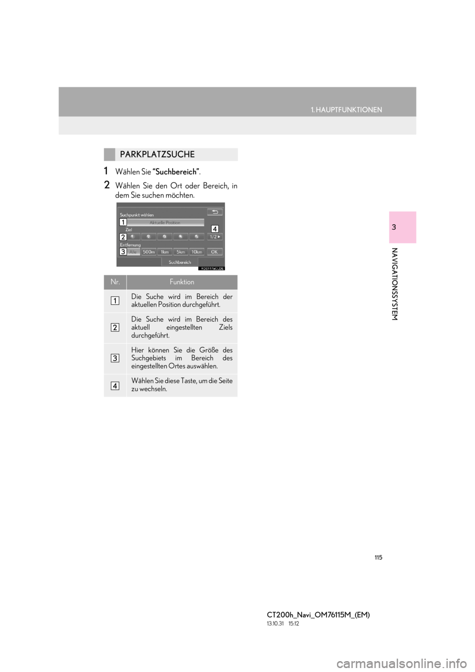 Lexus CT200h 2014 Navigation Handbuch (in German) 115
1. HAUPTFUNKTIONEN
3
NAVIGATIONSSYSTEM
CT200h_Navi_OM76115M_(EM)
13.10.31 15:12
1Wählen Sie “Suchbereich” .
2Wählen Sie den Ort oder Bereich, in
dem Sie suchen möchten.
PARKPLATZSUCHE
N Lexus CT200h 2014 Navigation Handbuch (in German) 115
1. HAUPTFUNKTIONEN
3
NAVIGATIONSSYSTEM
CT200h_Navi_OM76115M_(EM)
13.10.31 15:12
1Wählen Sie “Suchbereich” .
2Wählen Sie den Ort oder Bereich, in
dem Sie suchen möchten.
PARKPLATZSUCHE
N