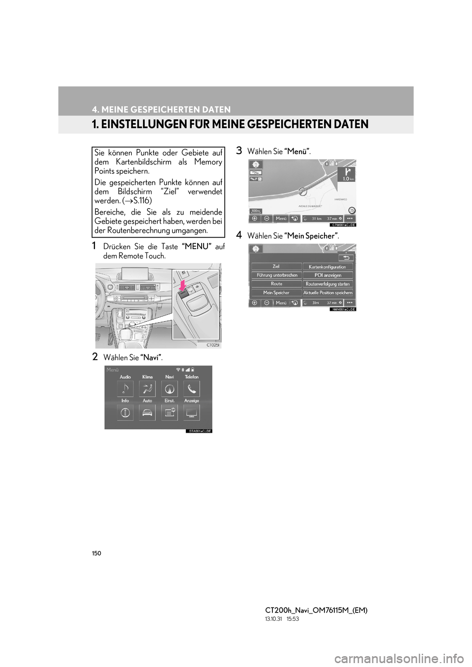 Lexus CT200h 2014 Navigation Handbuch (in German) 150
CT200h_Navi_OM76115M_(EM)
13.10.31 15:53
4. MEINE GESPEICHERTEN DATEN
1. EINSTELLUNGEN FÜR MEINE GESPEICHERTEN DATEN
1Drücken Sie die Taste “MENU” auf
dem Remote Touch.
2Wählen Sie “ Lexus CT200h 2014 Navigation Handbuch (in German) 150
CT200h_Navi_OM76115M_(EM)
13.10.31 15:53
4. MEINE GESPEICHERTEN DATEN
1. EINSTELLUNGEN FÜR MEINE GESPEICHERTEN DATEN
1Drücken Sie die Taste “MENU” auf
dem Remote Touch.
2Wählen Sie “