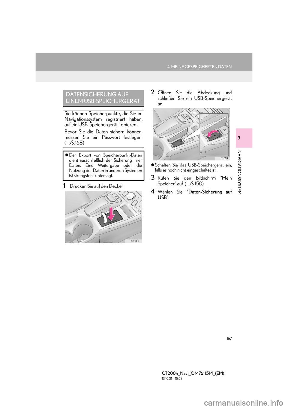 Lexus CT200h 2014  Navigation Handbuch (in German) 167
4. MEINE GESPEICHERTEN DATEN
CT200h_Navi_OM76115M_(EM)
13.10.31     15:53
3
NAVIGATIONSSYSTEM
1Drücken Sie auf den Deckel.
2Öffnen Sie die Abdeckung und
schließen Sie ein USB-Speichergerät
an.