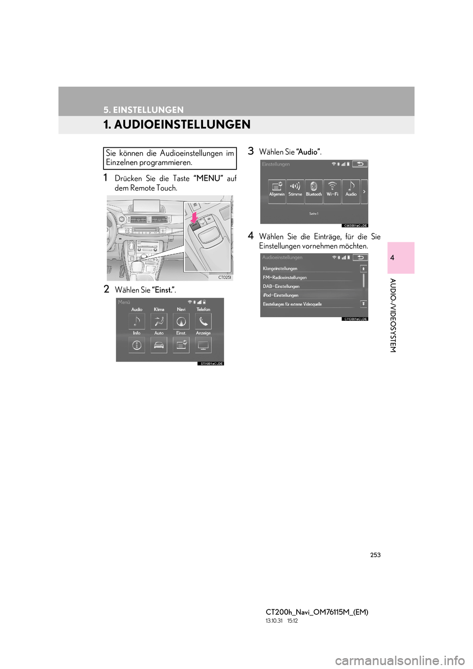 Lexus CT200h 2014  Navigation Handbuch (in German) 253
CT200h_Navi_OM76115M_(EM)
13.10.31     15:12
4
AUDIO-/VIDEOSYSTEM
5. EINSTELLUNGEN
1. AUDIOEINSTELLUNGEN
1Drücken Sie die Taste “MENU” auf
dem Remote Touch.
2Wählen Sie  “Einst.”.
3Wähl