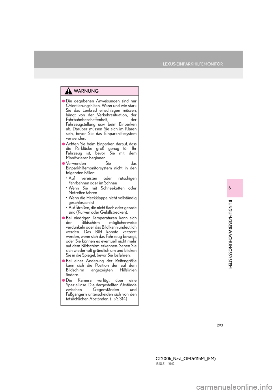 Lexus CT200h 2014  Navigation Handbuch (in German) 293
1. LEXUS-EINPARKHILFEMONITOR
6
RUNDUM-ÜBERWACHUNGSSYSTEM
CT200h_Navi_OM76115M_(EM)
13.10.31     15:12
WA R N U N G
●Die gegebenen Anweisungen sind nur
Orientierungshilfen. Wann und wie stark
Si