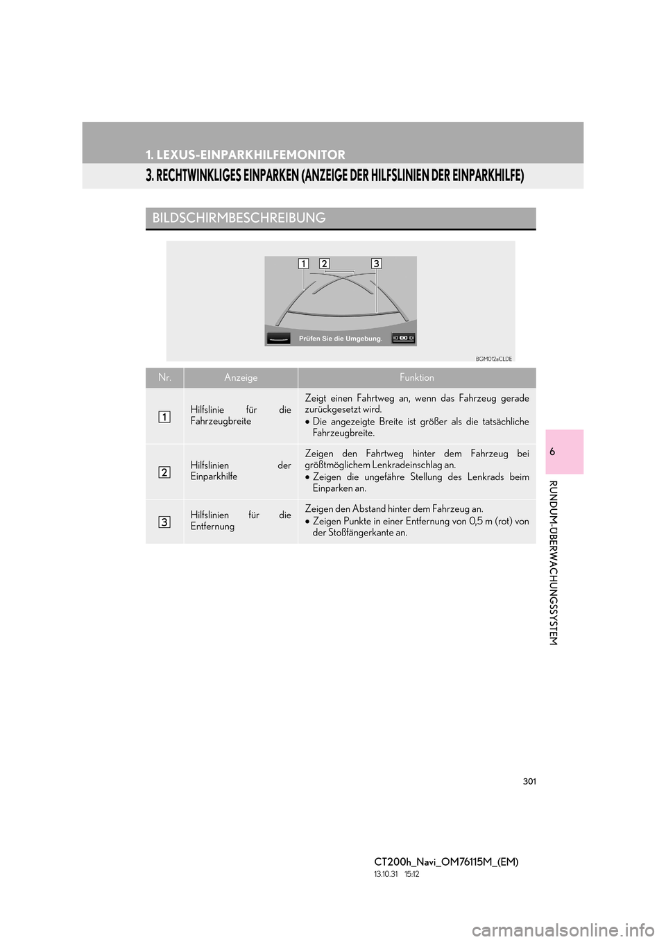 Lexus CT200h 2014  Navigation Handbuch (in German) 301
1. LEXUS-EINPARKHILFEMONITOR
CT200h_Navi_OM76115M_(EM)
13.10.31     15:12
6
RUNDUM-ÜBERWACHUNGSSYSTEM
3. RECHTWINKLIGES EINPARKEN (ANZEIGE DER HILFSLINIEN DER EINPARKHILFE)
BILDSCHIRMBESCHREIBUNG