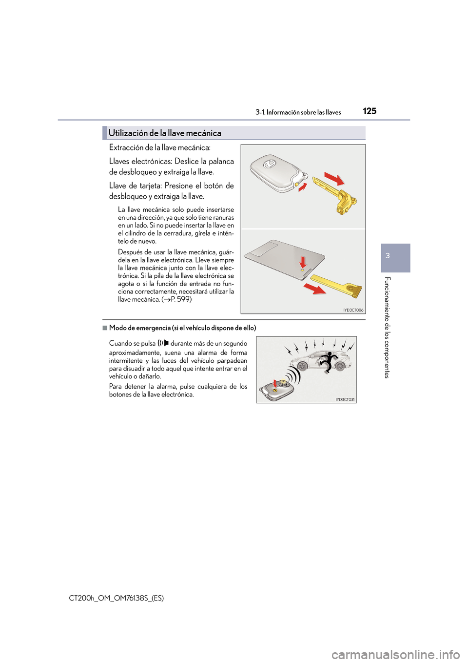 Lexus CT200h 2014  Manual del propietario (in Spanish) 1253-1. Información sobre las llaves
3
Funcionamiento de los componentes
CT200h_OM_OM76138S_(ES)
Extracción de la llave mecánica: 
Llaves electrónicas: Deslice la palanca
de desbloqueo y extraiga 
