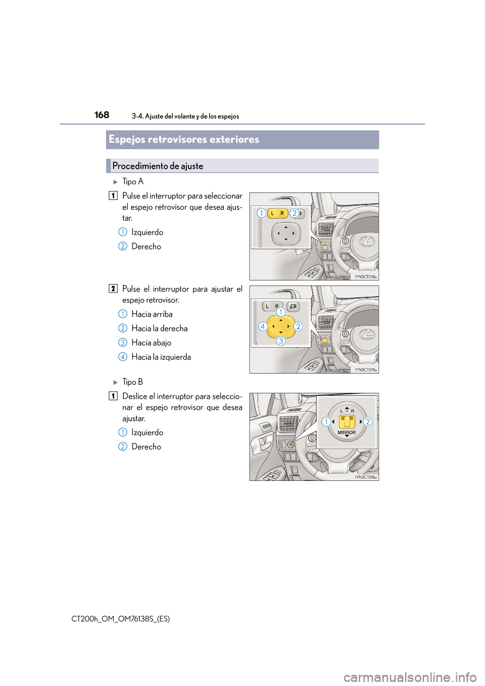 Lexus CT200h 2014  Manual del propietario (in Spanish) 1683-4. Ajuste del volante y de los espejos
CT200h_OM_OM76138S_(ES)
Espejos retrovisores exteriores
�XTi p o  A
Pulse el interruptor para seleccionar
el espejo retrovisor que desea ajus-
tar.Izquierdo