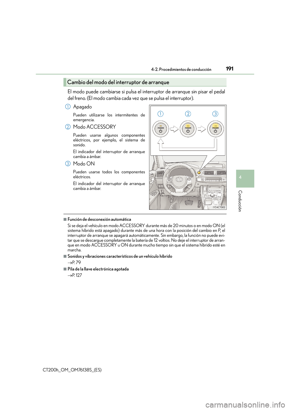Lexus CT200h 2014  Manual del propietario (in Spanish) 1914-2. Procedimientos de conducción
4
Conducción
CT200h_OM_OM76138S_(ES)
El modo puede cambiarse si pulsa el interruptor de arranque sin pisar el pedal
del freno. (El modo cambia cada vez que se pu