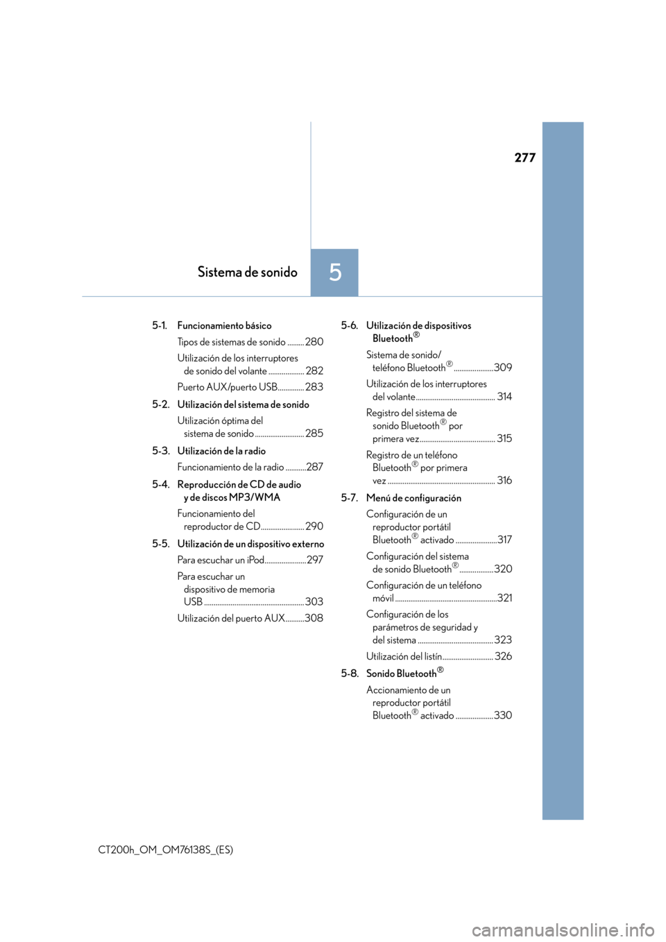 Lexus CT200h 2014  Manual del propietario (in Spanish) 277
5Sistema de sonido
CT200h_OM_OM76138S_(ES)5-1. Funcionamiento básico
Tipos de sistemas de sonido ......... 280
Utilización de los interruptores de sonido del volante ................... 282
Puer