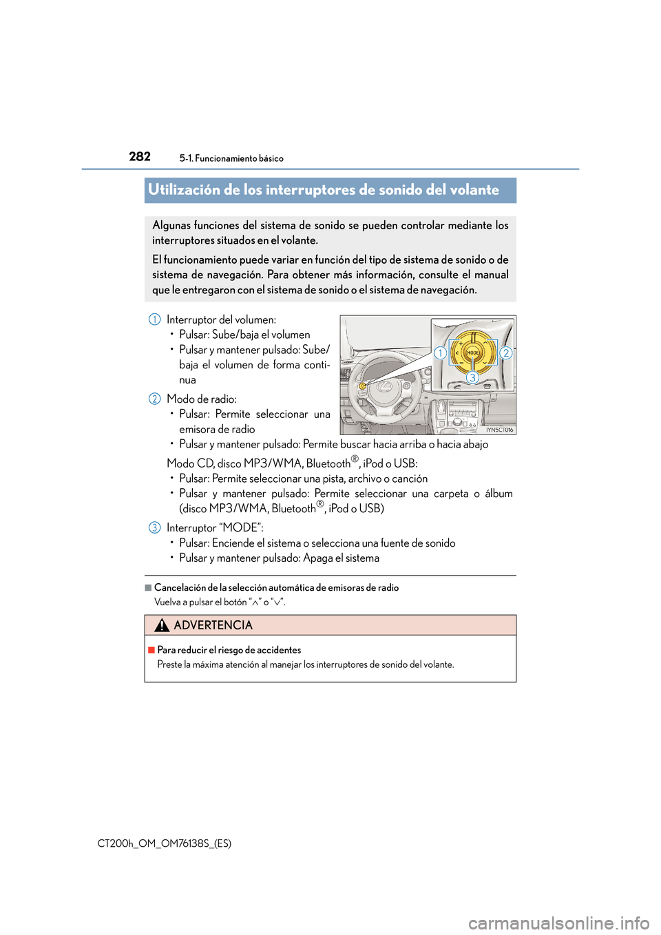 Lexus CT200h 2014  Manual del propietario (in Spanish) 2825-1. Funcionamiento básico
CT200h_OM_OM76138S_(ES)
Utilización de los interruptores de sonido del volante
Interruptor del volumen:• Pulsar: Sube/baja el volumen
• Pulsar y mantener pulsado: S