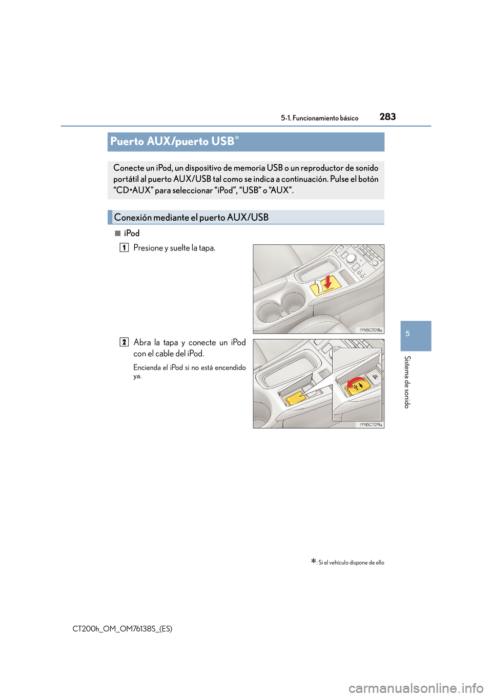 Lexus CT200h 2014  Manual del propietario (in Spanish) 283
5
5-1. Funcionamiento básico
Sistema de sonido
CT200h_OM_OM76138S_(ES)
Puerto AUX/puerto USB∗
■iPod
Presione y suelte la tapa.
Abra la tapa y conecte un iPod
con el cable del iPod.
Encienda e