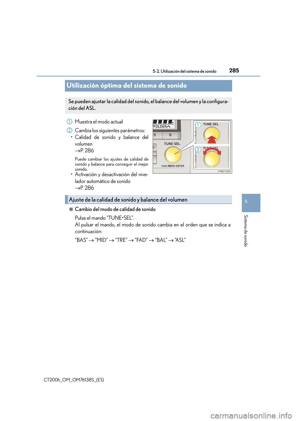 Lexus CT200h 2014 Manual del propietario (in Spanish) 285
5
5-2. Utilización del sistema de sonido
Sistema de sonido
CT200h_OM_OM76138S_(ES)
Utilización óptima del sistema de sonido
Muestra el modo actual
Cambia los siguientes parámetros:
• Calidad Lexus CT200h 2014 Manual del propietario (in Spanish) 285
5
5-2. Utilización del sistema de sonido
Sistema de sonido
CT200h_OM_OM76138S_(ES)
Utilización óptima del sistema de sonido
Muestra el modo actual
Cambia los siguientes parámetros:
• Calidad