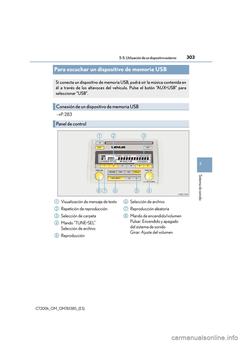 Lexus CT200h 2014  Manual del propietario (in Spanish) 303
5
5-5. Utilización de un dispositivo externo
Sistema de sonido
CT200h_OM_OM76138S_(ES)
Para escuchar un dispositivo de memoria USB
→
P.  2 8 3
Si conecta un dispositivo de memoria USB, podrá o