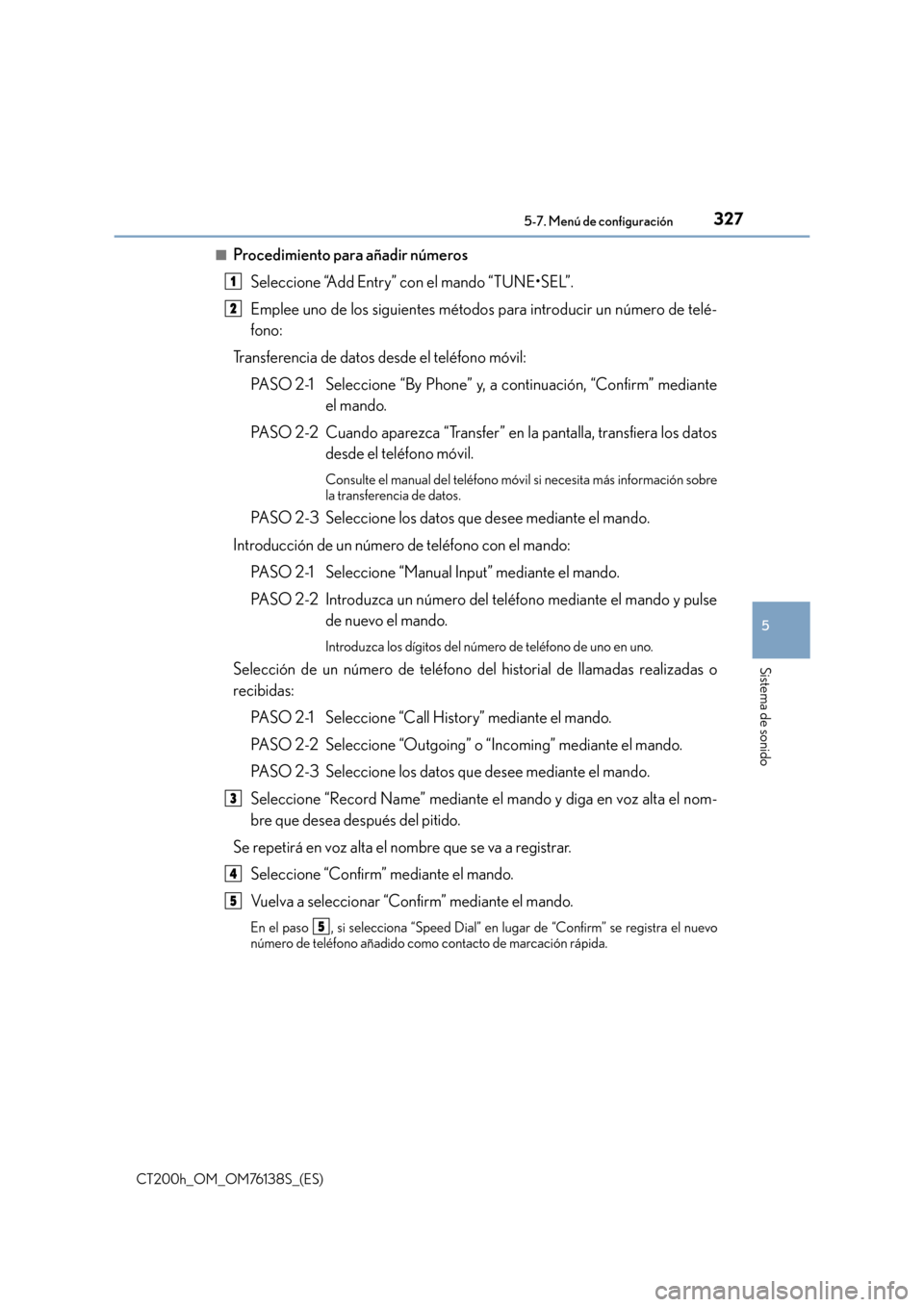 Lexus CT200h 2014  Manual del propietario (in Spanish) 3275-7. Menú de configuración
5
Sistema de sonido
CT200h_OM_OM76138S_(ES)■
Procedimiento para añadir números
Seleccione “Add Entry” con el mando “TUNE•SEL”.
Emplee uno de los siguiente