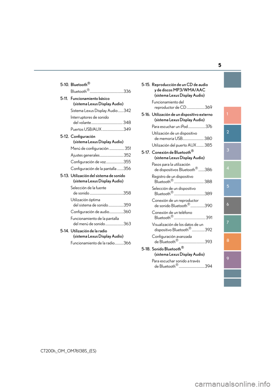 Lexus CT200h 2014  Manual del propietario (in Spanish) 5
1
8 7
6
5
4
3
2
CT200h_OM_OM76138S_(ES)
9
5-10. Bluetooth®
Bluetooth®........................................... 336
5-11. Funcionamiento básico  (sistema Lexus Display Audio)
Sistema Lexus Displ