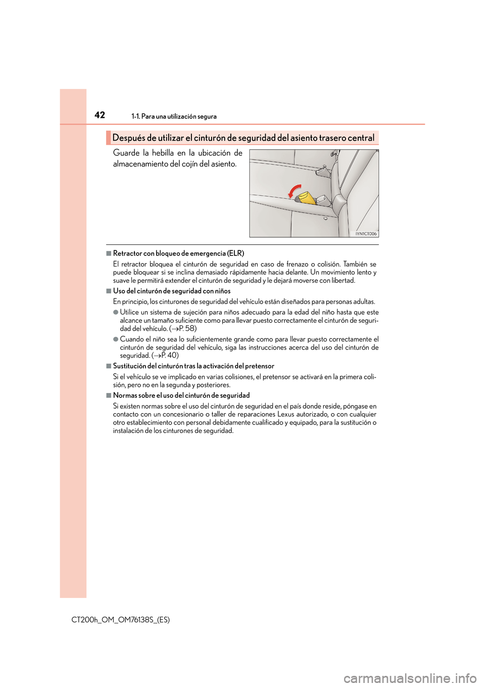 Lexus CT200h 2014  Manual del propietario (in Spanish) 421-1. Para una utilización segura
CT200h_OM_OM76138S_(ES)
Guarde la hebilla en la ubicación de
almacenamiento del cojín del asiento.
■Retractor con bloqueo de emergencia (ELR)
El retractor bloqu