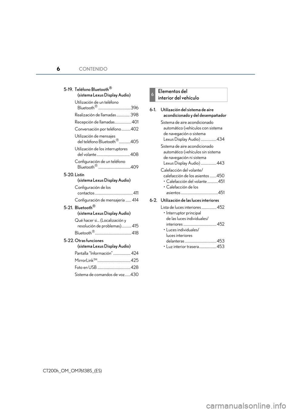 Lexus CT200h 2014  Manual del propietario (in Spanish) CONTENIDO6
CT200h_OM_OM76138S_(ES)5-19. Teléfono Bluetooth
® 
(sistema Lexus Display Audio)
Utilización de un teléfono  Bluetooth
®....................................... 396
Realización de llam