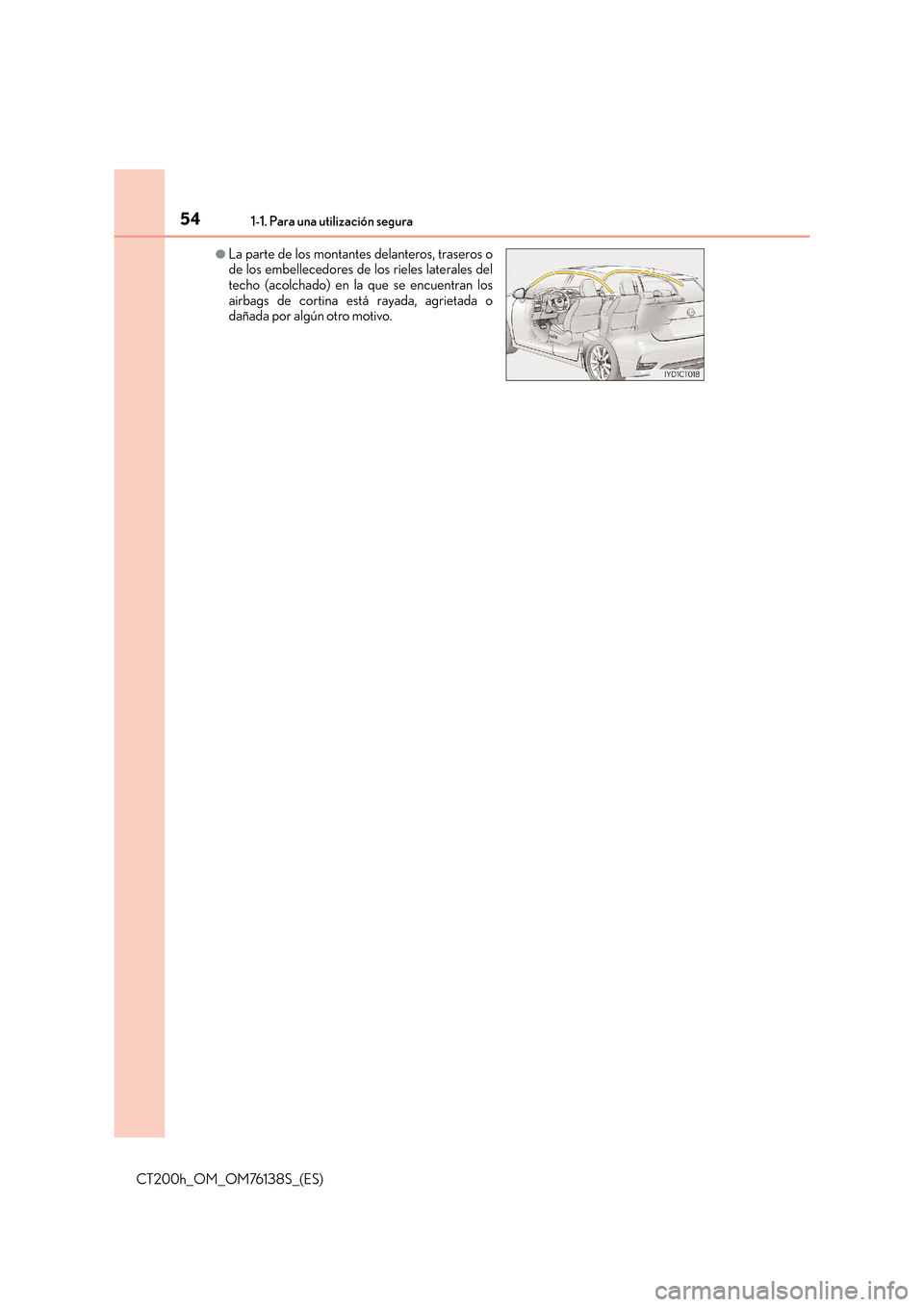 Lexus CT200h 2014  Manual del propietario (in Spanish) 541-1. Para una utilización segura
CT200h_OM_OM76138S_(ES)
●La parte de los montantes delanteros, traseros o
de los embellecedores de los rieles laterales del
techo (acolchado) en la que se encuent