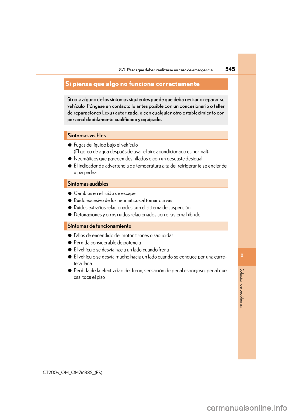 Lexus CT200h 2014  Manual del propietario (in Spanish) 5458-2. Pasos que deben realizarse en caso de emergencia
CT200h_OM_OM76138S_(ES)
8
Solución de problemas
Si piensa que algo no funciona correctamente
●Fugas de líquido bajo el vehículo 
(El goteo