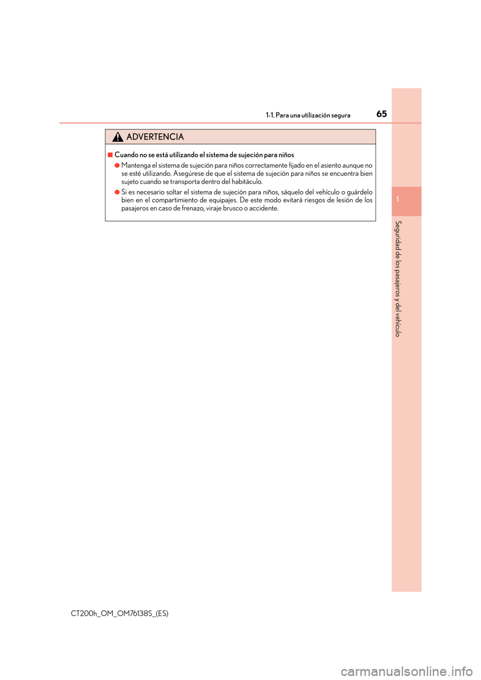 Lexus CT200h 2014  Manual del propietario (in Spanish) 651-1. Para una utilización segura
1
CT200h_OM_OM76138S_(ES)
Seguridad de los pasajeros y del vehículo
ADVERTENCIA
■Cuando no se está utilizando el sistema de sujeción para niños
●Mantenga el