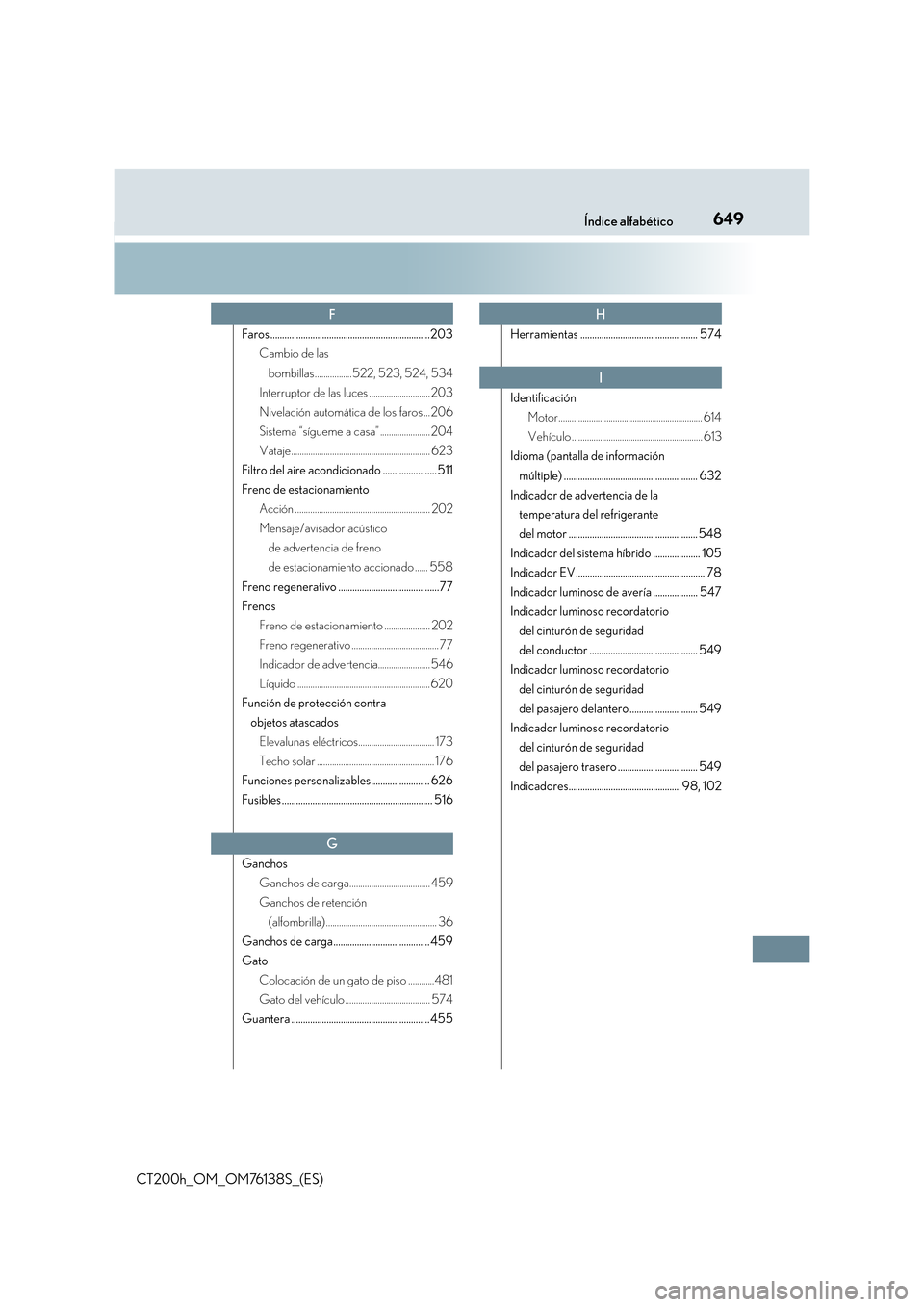 Lexus CT200h 2014  Manual del propietario (in Spanish) 649Índice alfabético
CT200h_OM_OM76138S_(ES)
Faros ....................................................................203Cambio de las 
bombillas.................522, 523, 524, 534
Interruptor de l