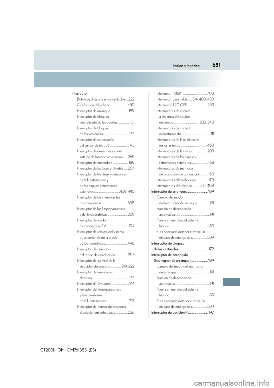 Lexus CT200h 2014  Manual del propietario (in Spanish) 651Índice alfabético
CT200h_OM_OM76138S_(ES)
InterruptorBotón de distancia entre vehículos ....222
Calefacción del volante...........................450
Interruptor de arranque ..................