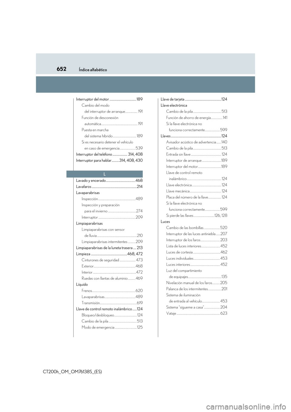 Lexus CT200h 2014  Manual del propietario (in Spanish) 652Índice alfabético
CT200h_OM_OM76138S_(ES)
Interruptor del motor .................................... 189Cambio del modo del interruptor de arranque.................. 191
Función de desconexión 