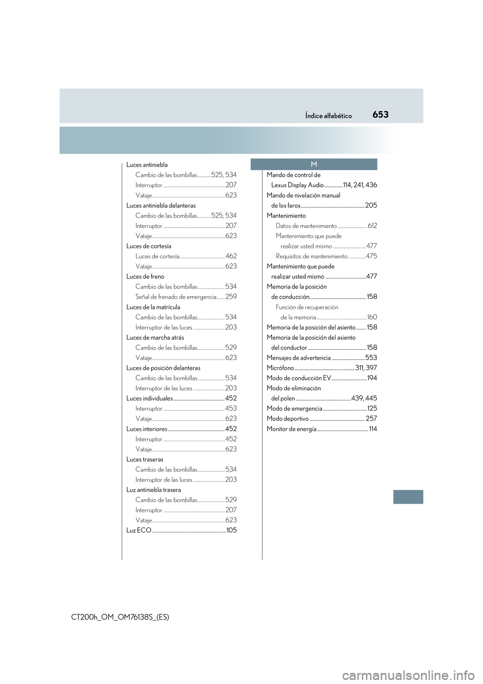 Lexus CT200h 2014  Manual del propietario (in Spanish) 653Índice alfabético
CT200h_OM_OM76138S_(ES)
Luces antinieblaCambio de las bombillas ............525, 534
Interruptor ...................................................... 207
Vataje...............