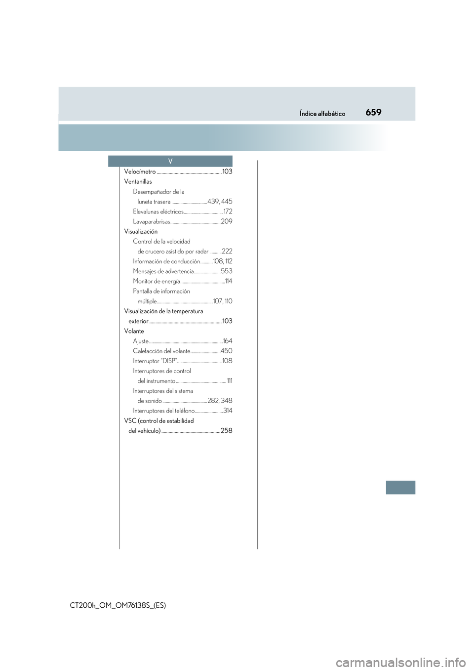 Lexus CT200h 2014  Manual del propietario (in Spanish) 659Índice alfabético
CT200h_OM_OM76138S_(ES)
Velocímetro ...................................................... 103
VentanillasDesempañador de la luneta trasera ................................439