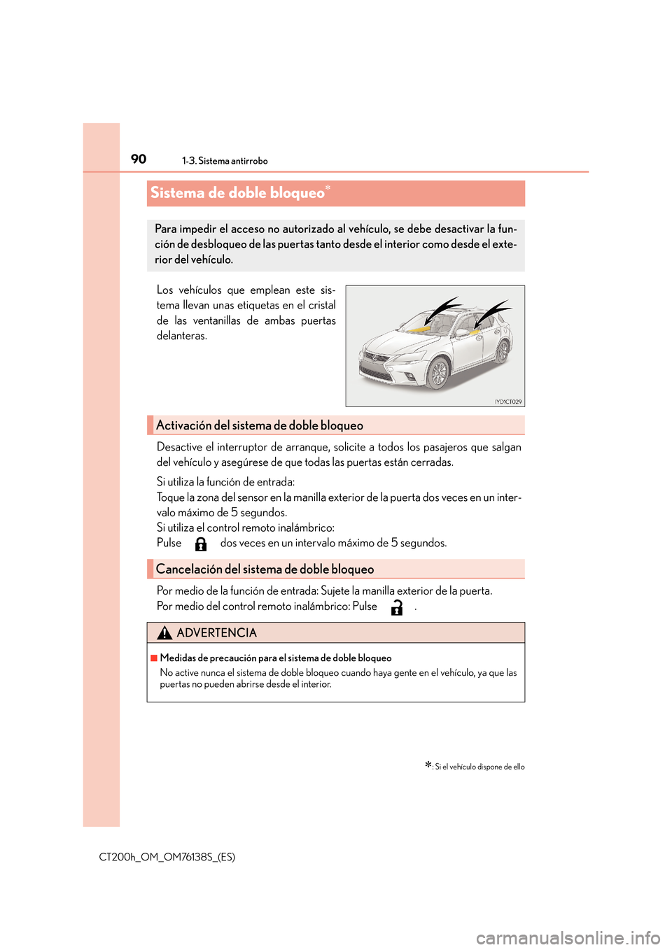 Lexus CT200h 2014  Manual del propietario (in Spanish) 901-3. Sistema antirrobo
CT200h_OM_OM76138S_(ES)
Sistema de doble bloqueo∗
Los vehículos que emplean este sis-
tema llevan unas etiquetas en el cristal
de las ventanillas de ambas puertas
delantera