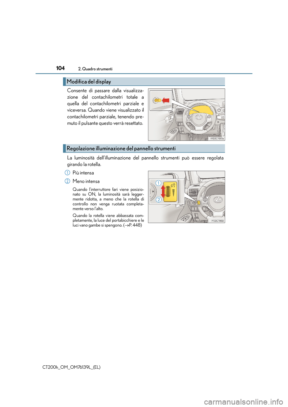 Lexus CT200h 2014  Manuale del proprietario (in Italian) 1042. Quadro strumenti
CT200h_OM_OM76139L_(EL)
Consente di passare dalla visualizza-
zione del contachilometri totale a
quella del contachilometri parziale e
viceversa. Quando viene visualizzato il
co