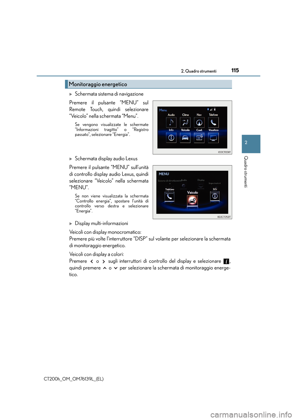 Lexus CT200h 2014  Manuale del proprietario (in Italian) 1152. Quadro strumenti
2
Quadro strumenti
CT200h_OM_OM76139L_(EL)
�XSchermata sistema di navigazione
Premere il pulsante “MENU” sul
Remote Touch, quindi selezionare
“Veicolo” nella schermata �