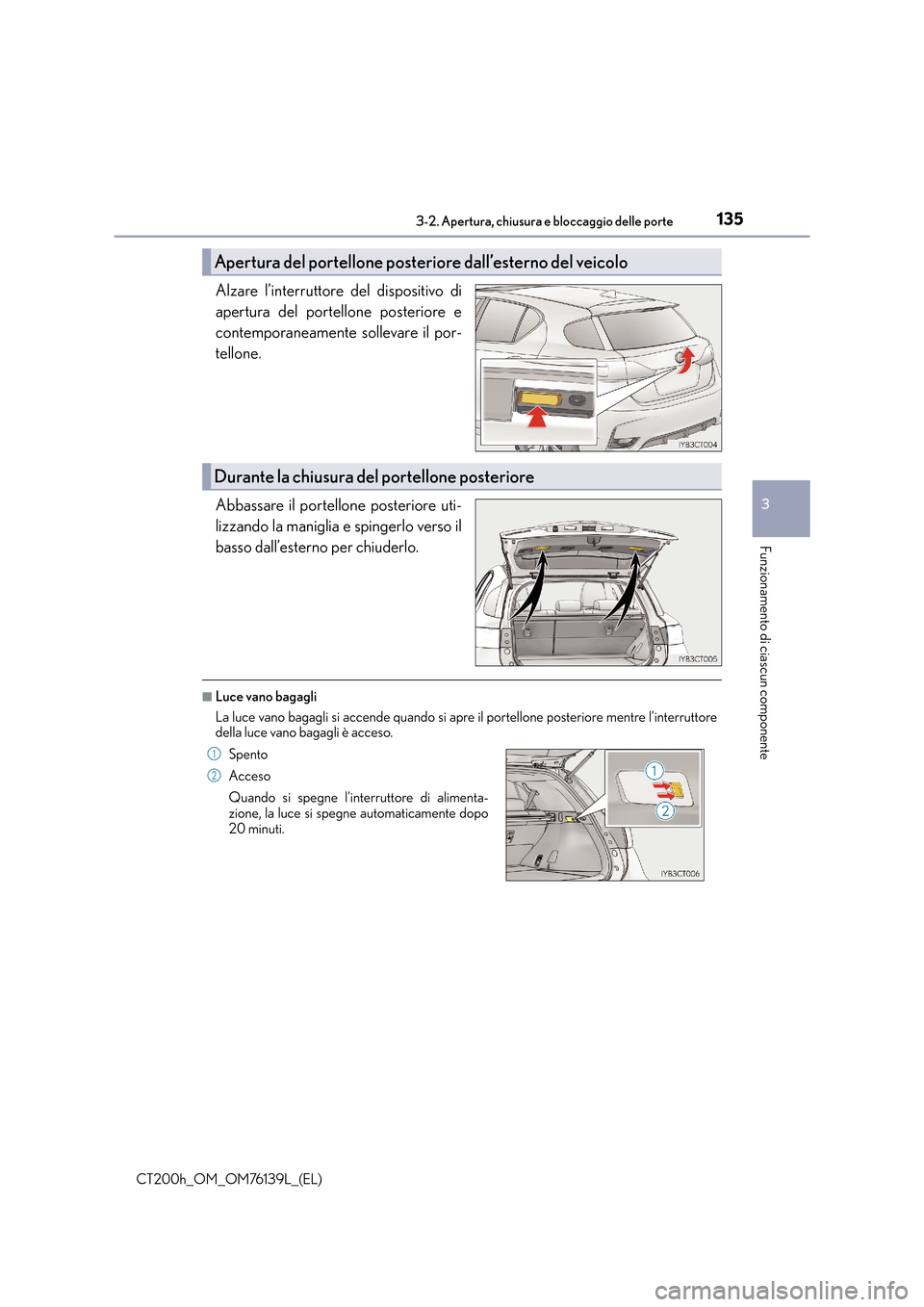 Lexus CT200h 2014 Manuale del proprietario (in Italian) 1353-2. Apertura, chiusura e bloccaggio delle porte
3
Funzionamento di ciascun componente
CT200h_OM_OM76139L_(EL)
Alzare l’interruttore del dispositivo di
apertura del portellone posteriore e
contem Lexus CT200h 2014 Manuale del proprietario (in Italian) 1353-2. Apertura, chiusura e bloccaggio delle porte
3
Funzionamento di ciascun componente
CT200h_OM_OM76139L_(EL)
Alzare l’interruttore del dispositivo di
apertura del portellone posteriore e
contem