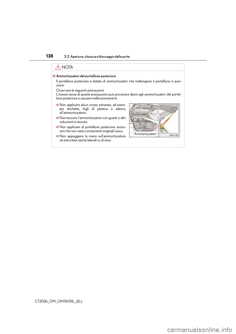 Lexus CT200h 2014 Manuale del proprietario (in Italian) 1383-2. Apertura, chiusura e bloccaggio delle porte
CT200h_OM_OM76139L_(EL)
NOTA
■Ammortizzatori del portellone posteriore
Il portellone posteriore è dotato di ammortizzatori che trattengono il por Lexus CT200h 2014 Manuale del proprietario (in Italian) 1383-2. Apertura, chiusura e bloccaggio delle porte
CT200h_OM_OM76139L_(EL)
NOTA
■Ammortizzatori del portellone posteriore
Il portellone posteriore è dotato di ammortizzatori che trattengono il por