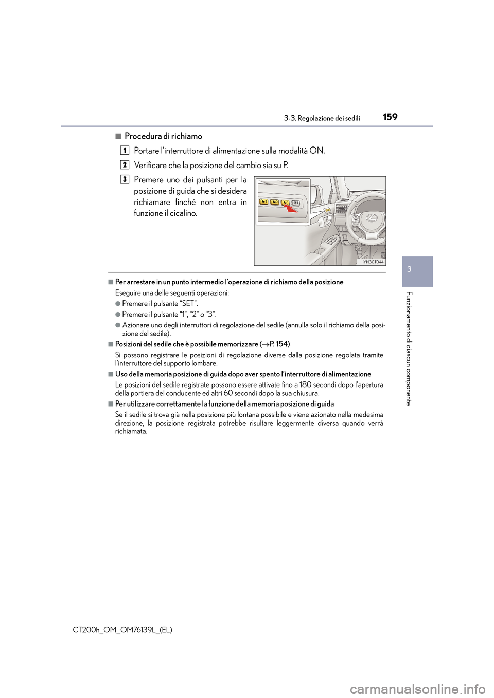 Lexus CT200h 2014  Manuale del proprietario (in Italian) 1593-3. Regolazione dei sedili
3
Funzionamento di ciascun componente
CT200h_OM_OM76139L_(EL)■
Procedura di richiamo
Portare l’interruttore di alimentazione sulla modalità ON.
Verificare che la po
