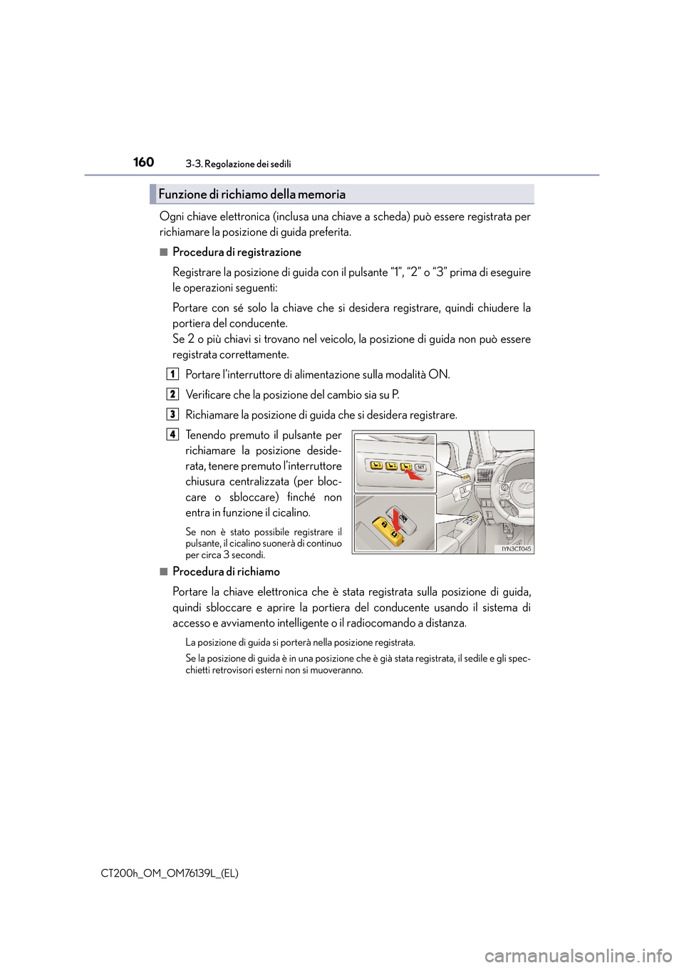 Lexus CT200h 2014  Manuale del proprietario (in Italian) 1603-3. Regolazione dei sedili
CT200h_OM_OM76139L_(EL)
Ogni chiave elettronica (inclusa una chiave a scheda) può essere registrata per
richiamare la posizione di guida preferita.
■Procedura di regi