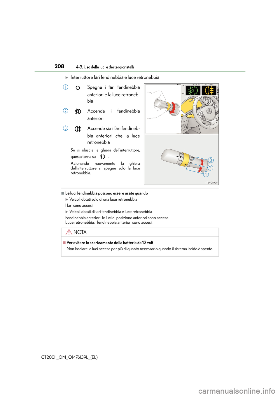 Lexus CT200h 2014  Manuale del proprietario (in Italian) 2084-3. Uso delle luci e dei tergicristalli
CT200h_OM_OM76139L_(EL)
�XInterruttore fari fendinebbia e luce retronebbiaSpegne i fari fendinebbia
anteriori e la luce retroneb-
bia
Accende i fendinebbia
