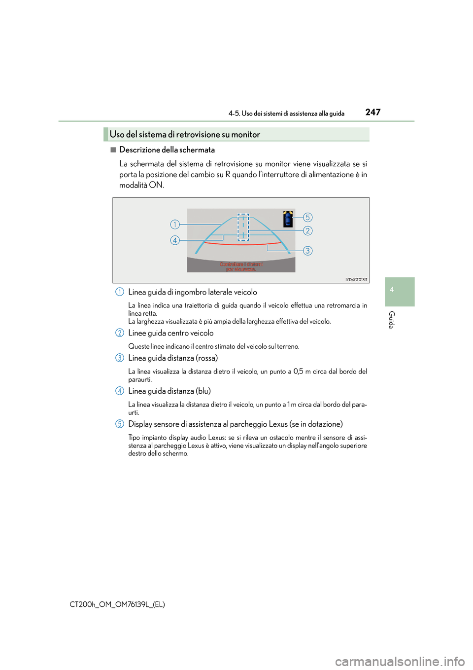 Lexus CT200h 2014 Manuale del proprietario (in Italian) 2474-5. Uso dei sistemi di assistenza alla guida
4
Guida
CT200h_OM_OM76139L_(EL)■
Descrizione della schermata
La schermata del sistema di retrovisione su monitor viene visualizzata se si
porta la po Lexus CT200h 2014 Manuale del proprietario (in Italian) 2474-5. Uso dei sistemi di assistenza alla guida
4
Guida
CT200h_OM_OM76139L_(EL)■
Descrizione della schermata
La schermata del sistema di retrovisione su monitor viene visualizzata se si
porta la po